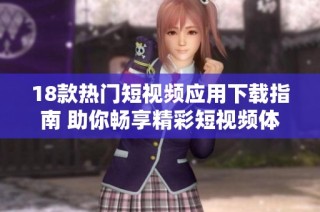 18款热门短视频应用下载指南 助你畅享精彩短视频体验