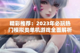 精彩推荐：2023年必玩热门模拟类单机游戏全面解析