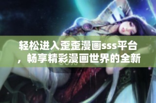 轻松进入歪歪漫画sss平台，畅享精彩漫画世界的全新体验
