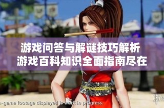 游戏问答与解谜技巧解析 游戏百科知识全面指南尽在京华手游网
