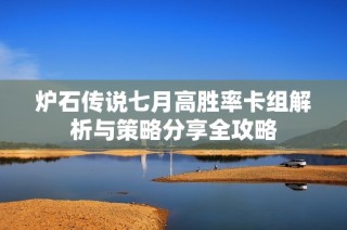 炉石传说七月高胜率卡组解析与策略分享全攻略