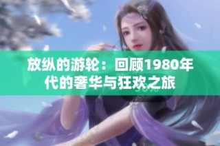 放纵的游轮：回顾1980年代的奢华与狂欢之旅