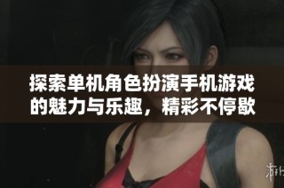 探索单机角色扮演手机游戏的魅力与乐趣，精彩不停歇