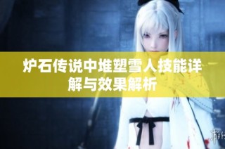 炉石传说中堆塑雪人技能详解与效果解析