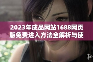 2023年成品网站1688网页版免费进入方法全解析与使用指南