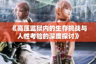 《高压监狱内的生存挑战与人性考验的深度探讨》