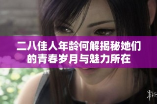 二八佳人年龄何解揭秘她们的青春岁月与魅力所在
