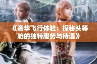 《奢华飞行体验：探秘头等舱的独特服务与待遇》