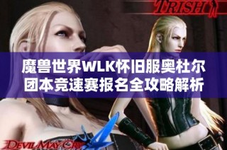 魔兽世界WLK怀旧服奥杜尔团本竞速赛报名全攻略解析
