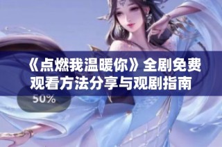 《点燃我温暖你》全剧免费观看方法分享与观剧指南