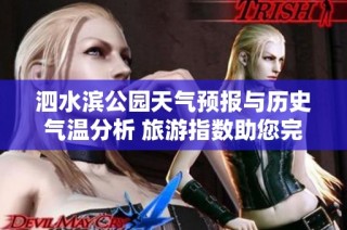 泗水滨公园天气预报与历史气温分析 旅游指数助您完美规划出行体验
