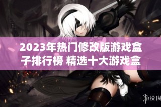 2023年热门修改版游戏盒子排行榜 精选十大游戏盒子推荐