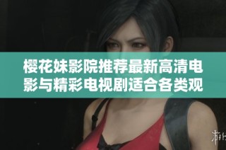 樱花妹影院推荐最新高清电影与精彩电视剧适合各类观众观看