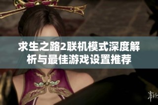 求生之路2联机模式深度解析与最佳游戏设置推荐