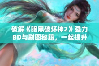破解《暗黑破坏神2》强力BD与刷图秘籍，一起提升游戏技巧！