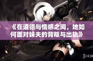 《在道德与情感之间，她如何面对妹夫的背叛与出轨》