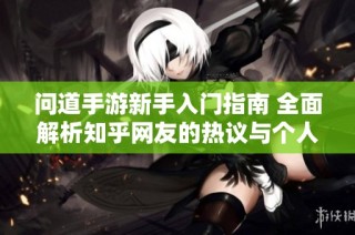 问道手游新手入门指南 全面解析知乎网友的热议与个人体验分享