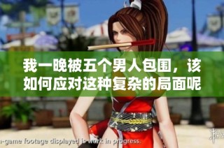 我一晚被五个男人包围，该如何应对这种复杂的局面呢