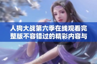 人狗大战第六季在线观看完整版不容错过的精彩内容与剧情解析
