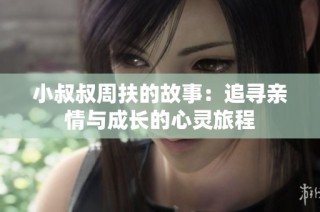小叔叔周扶的故事：追寻亲情与成长的心灵旅程