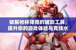 破解枪林弹雨的辅助工具，提升你的游戏体验与竞技水平