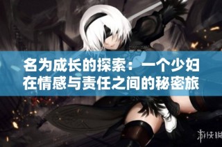 名为成长的探索：一个少妇在情感与责任之间的秘密旅程