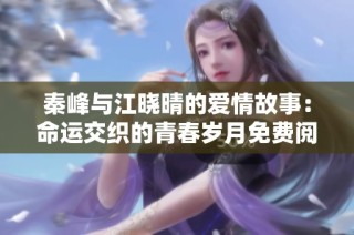 秦峰与江晓晴的爱情故事：命运交织的青春岁月免费阅读指南
