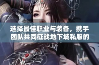 选择最佳职业与装备，携手团队共同征战地下城私服的秘诀解析