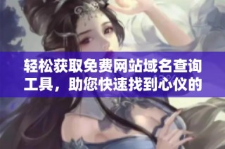 轻松获取免费网站域名查询工具，助您快速找到心仪的域名