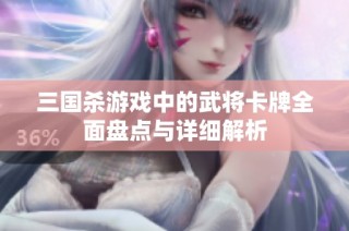 三国杀游戏中的武将卡牌全面盘点与详细解析