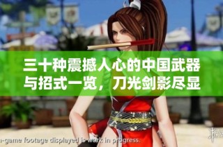 三十种震撼人心的中国武器与招式一览，刀光剑影尽显武侠魅力