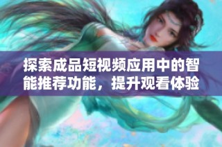 探索成品短视频应用中的智能推荐功能，提升观看体验的最佳选择