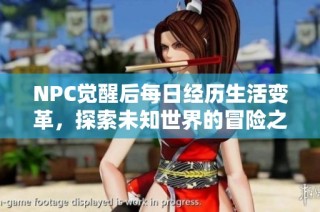 NPC觉醒后每日经历生活变革，探索未知世界的冒险之旅