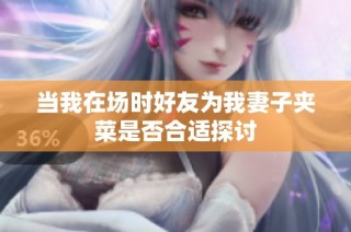 当我在场时好友为我妻子夹菜是否合适探讨