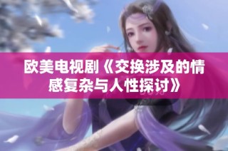 欧美电视剧《交换涉及的情感复杂与人性探讨》