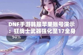 DNF手游韩服苹果账号演示：狂战士武器强化至17全身装备提升至12