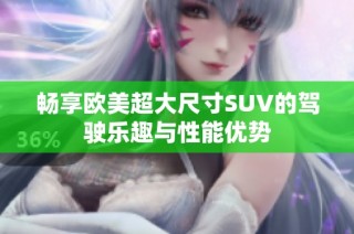 畅享欧美超大尺寸SUV的驾驶乐趣与性能优势