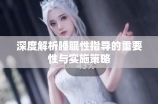 深度解析睡眠性指导的重要性与实施策略