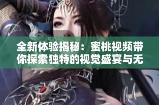 全新体验揭秘：蜜桃视频带你探索独特的视觉盛宴与无限乐趣