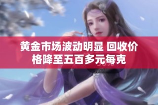 黄金市场波动明显 回收价格降至五百多元每克