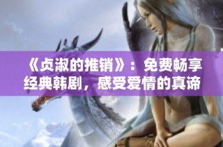 《贞淑的推销》：免费畅享经典韩剧，感受爱情的真谛