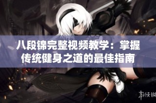 八段锦完整视频教学：掌握传统健身之道的最佳指南