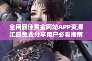 全网最佳黄金网站APP资源汇总免费分享用户必看指南