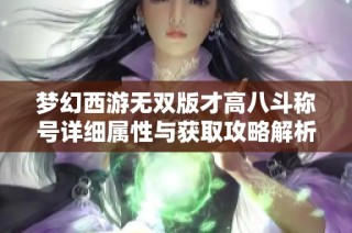 梦幻西游无双版才高八斗称号详细属性与获取攻略解析