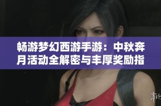 畅游梦幻西游手游：中秋奔月活动全解密与丰厚奖励指南