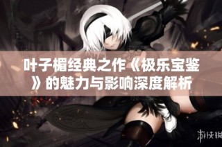叶子楣经典之作《极乐宝鉴》的魅力与影响深度解析