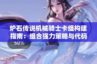 炉石传说机械骑士卡组构建指南：组合强力策略与代码分享