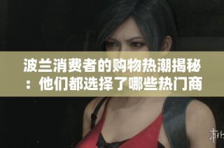 波兰消费者的购物热潮揭秘：他们都选择了哪些热门商品？