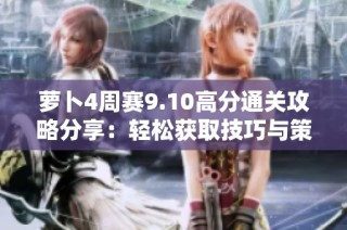 萝卜4周赛9.10高分通关攻略分享：轻松获取技巧与策略大全