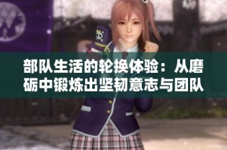 部队生活的轮换体验：从磨砺中锻炼出坚韧意志与团队精神